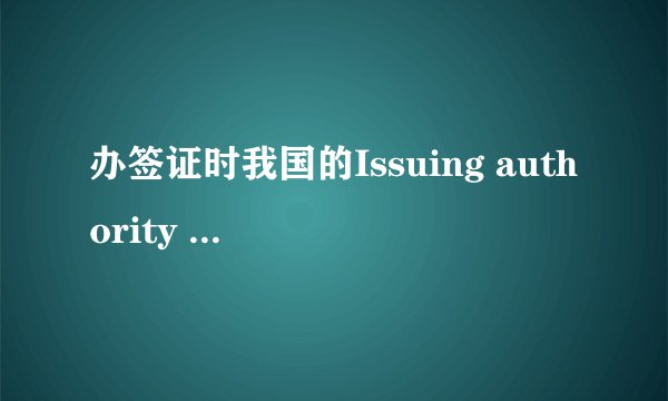办签证时我国的Issuing authority 怎么填?