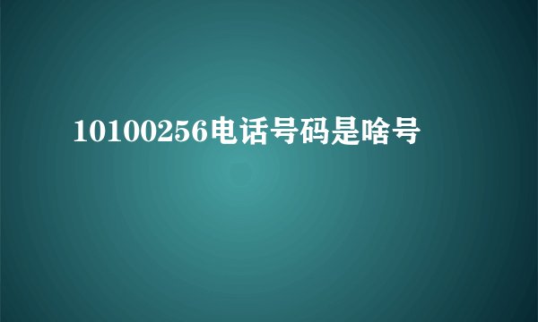 10100256电话号码是啥号
