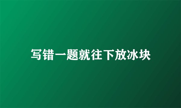 写错一题就往下放冰块