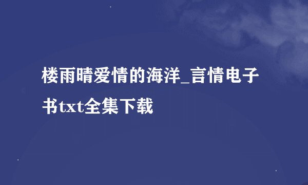 楼雨晴爱情的海洋_言情电子书txt全集下载