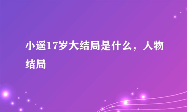 小遥17岁大结局是什么，人物结局