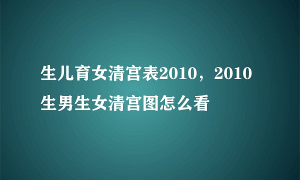 生儿育女清宫表2010，2010生男生女清宫图怎么看
