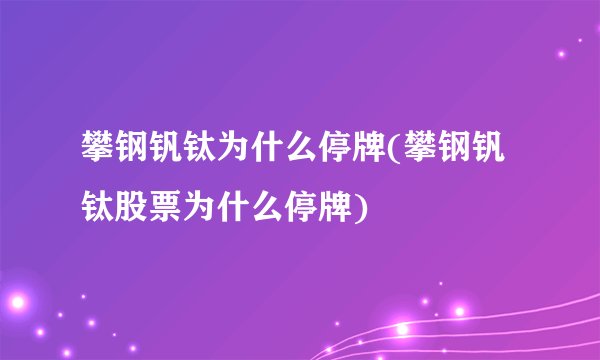 攀钢钒钛为什么停牌(攀钢钒钛股票为什么停牌)