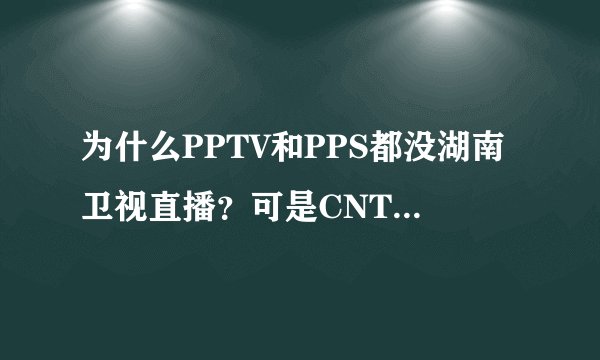 为什么PPTV和PPS都没湖南卫视直播？可是CNTV也没有