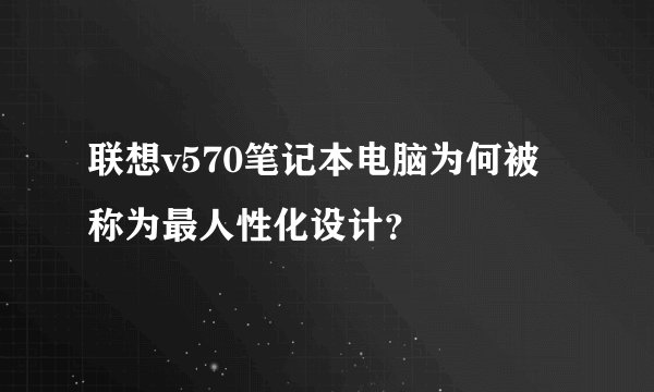 联想v570笔记本电脑为何被称为最人性化设计？