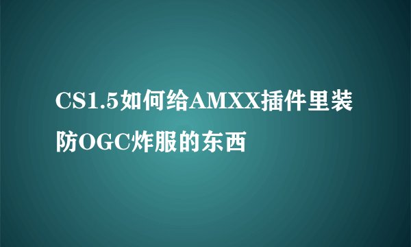 CS1.5如何给AMXX插件里装防OGC炸服的东西
