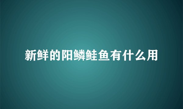 新鲜的阳鳞鲑鱼有什么用