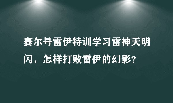 赛尔号雷伊特训学习雷神天明闪，怎样打败雷伊的幻影？