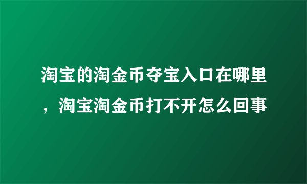 淘宝的淘金币夺宝入口在哪里，淘宝淘金币打不开怎么回事