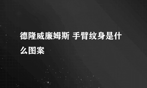 德隆威廉姆斯 手臂纹身是什么图案