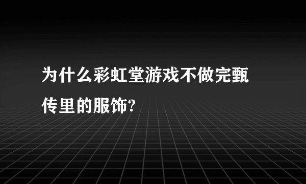 为什么彩虹堂游戏不做完甄嬛传里的服饰?