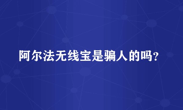 阿尔法无线宝是骗人的吗？