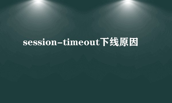 session-timeout下线原因