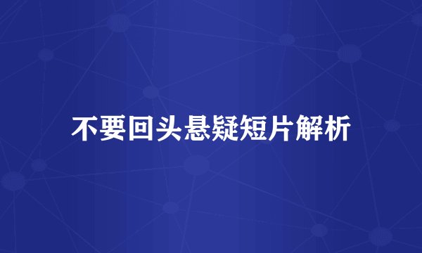 不要回头悬疑短片解析
