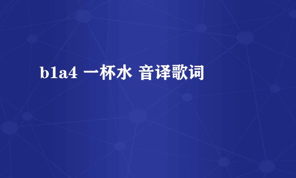 b1a4 一杯水 音译歌词