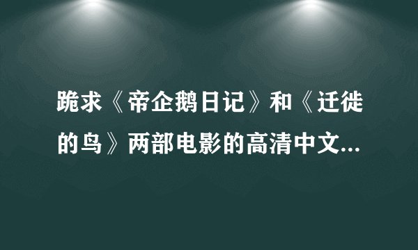 跪求《帝企鹅日记》和《迁徙的鸟》两部电影的高清中文配音版的迅雷下载地址！谢谢！