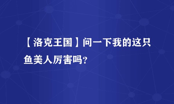 【洛克王国】问一下我的这只鱼美人厉害吗？