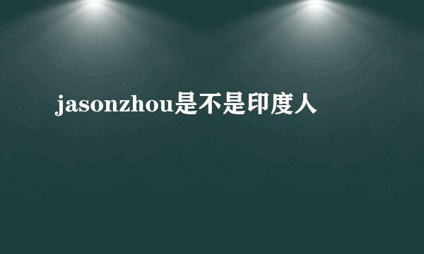 jasonzhou是不是印度人
