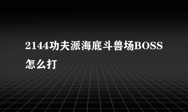 2144功夫派海底斗兽场BOSS怎么打