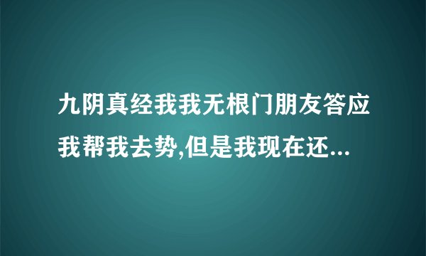 九阴真经我我无根门朋友答应我帮我去势,但是我现在还是锦衣卫,去势成 ...