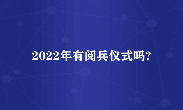 2022年有阅兵仪式吗?