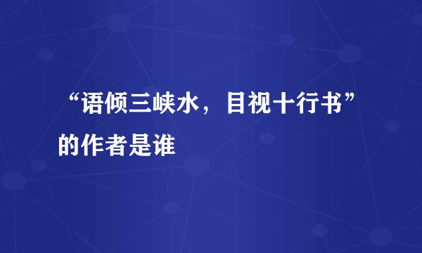 “语倾三峡水，目视十行书”的作者是谁