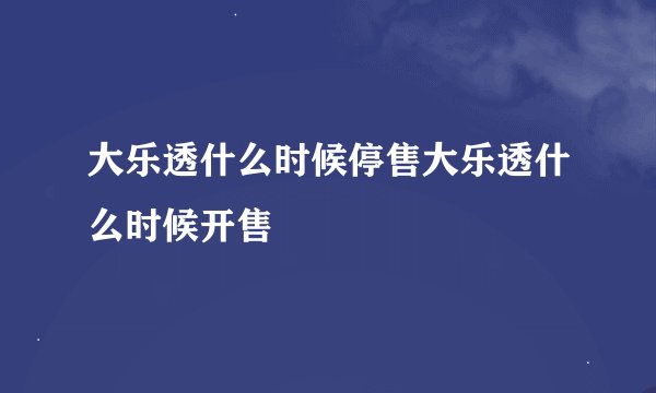 大乐透什么时候停售大乐透什么时候开售