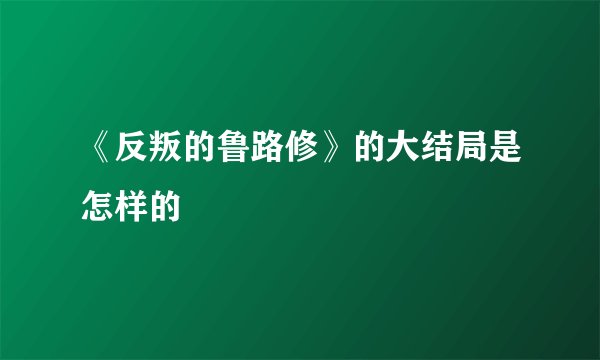《反叛的鲁路修》的大结局是怎样的