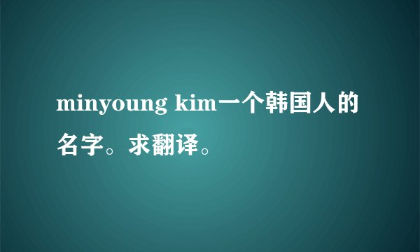 minyoung kim一个韩国人的名字。求翻译。
