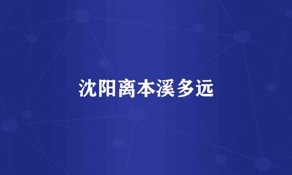 沈阳离本溪多远