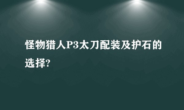 怪物猎人P3太刀配装及护石的选择?
