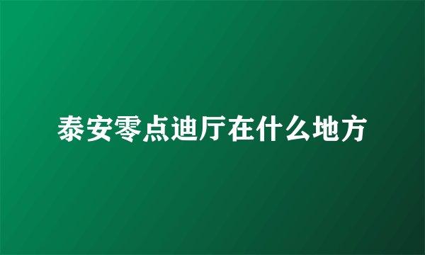 泰安零点迪厅在什么地方