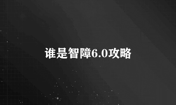 谁是智障6.0攻略