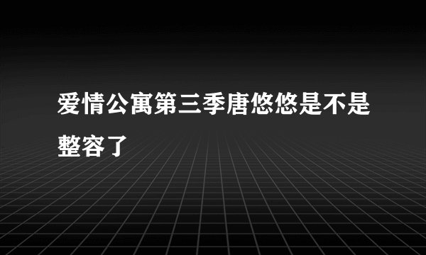爱情公寓第三季唐悠悠是不是整容了