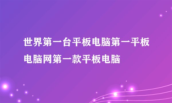 世界第一台平板电脑第一平板电脑网第一款平板电脑