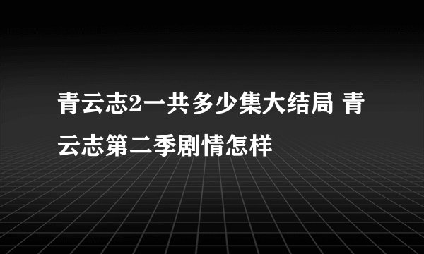 青云志2一共多少集大结局 青云志第二季剧情怎样