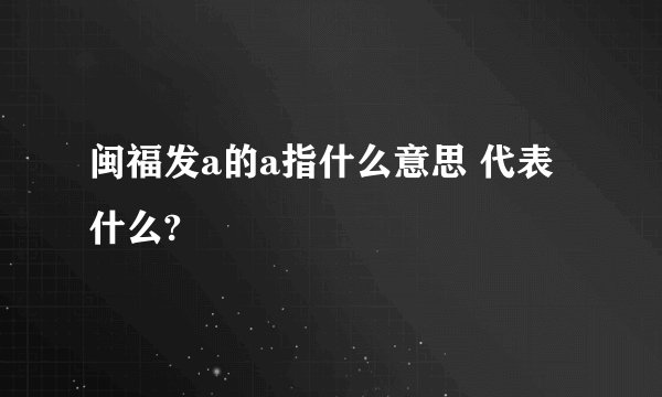 闽福发a的a指什么意思 代表什么?