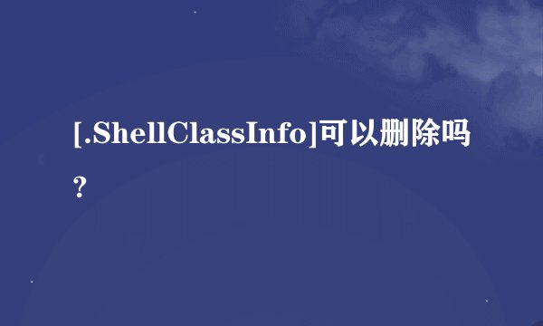 [.ShellClassInfo]可以删除吗?