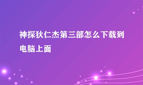 神探狄仁杰第三部怎么下载到电脑上面