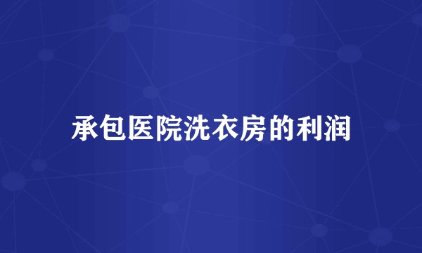 承包医院洗衣房的利润