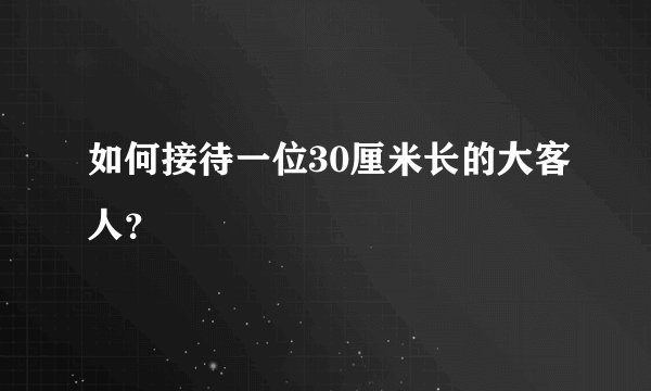 如何接待一位30厘米长的大客人？