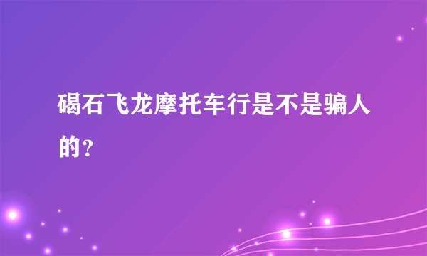 碣石飞龙摩托车行是不是骗人的？