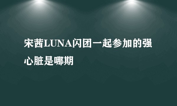 宋茜LUNA闪团一起参加的强心脏是哪期