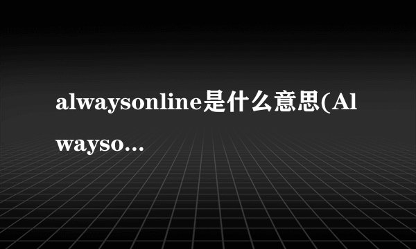 alwaysonline是什么意思(Alwaysonline是什么意思)