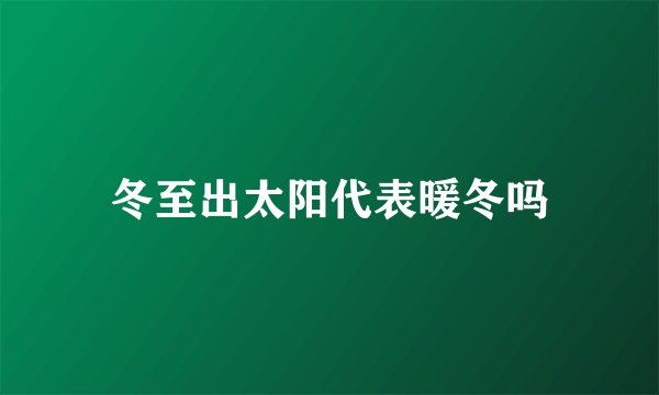 冬至出太阳代表暖冬吗