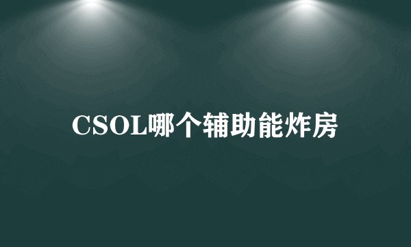 CSOL哪个辅助能炸房