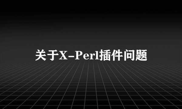 关于X-Perl插件问题