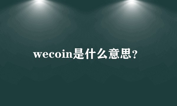 wecoin是什么意思？