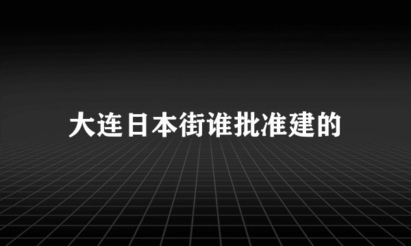 大连日本街谁批准建的