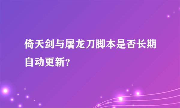 倚天剑与屠龙刀脚本是否长期自动更新？